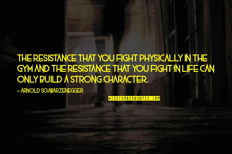 The Resistance Quotes By Arnold Schwarzenegger: The resistance that you fight physically in the The Resistance Quotes By Arnold Schwarzenegger: The resistance that you fight physically in the