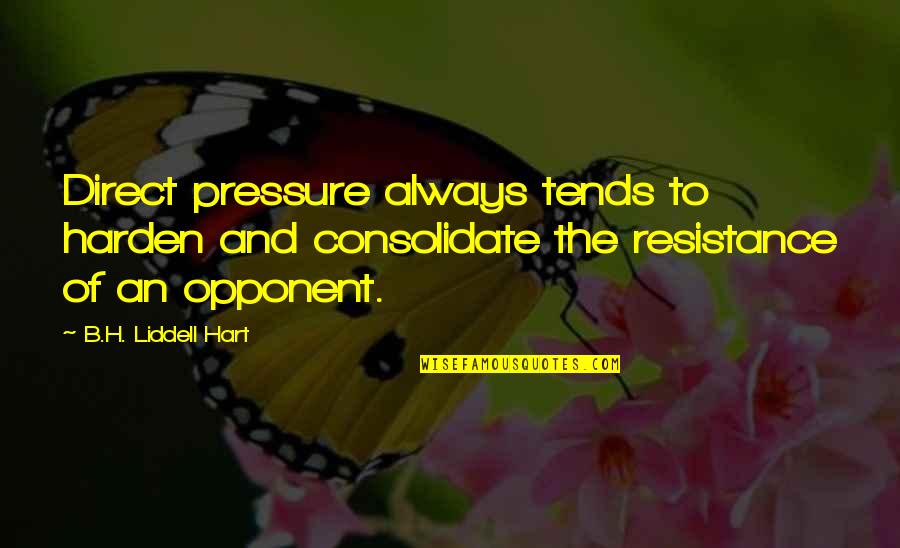 The Resistance Quotes By B.H. Liddell Hart: Direct pressure always tends to harden and consolidate The Resistance Quotes By B.H. Liddell Hart: Direct pressure always tends to harden and consolidate