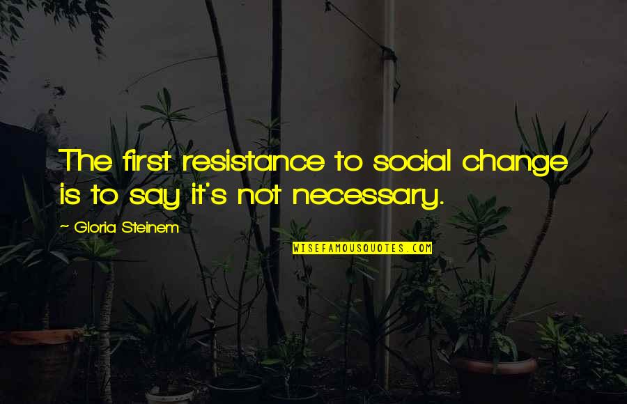 The Resistance Quotes By Gloria Steinem: The first resistance to social change is to The Resistance Quotes By Gloria Steinem: The first resistance to social change is to