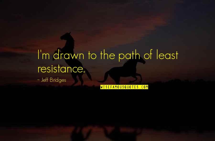 The Resistance Quotes By Jeff Bridges: I'm drawn to the path of least resistance. The Resistance Quotes By Jeff Bridges: I'm drawn to the path of least resistance.