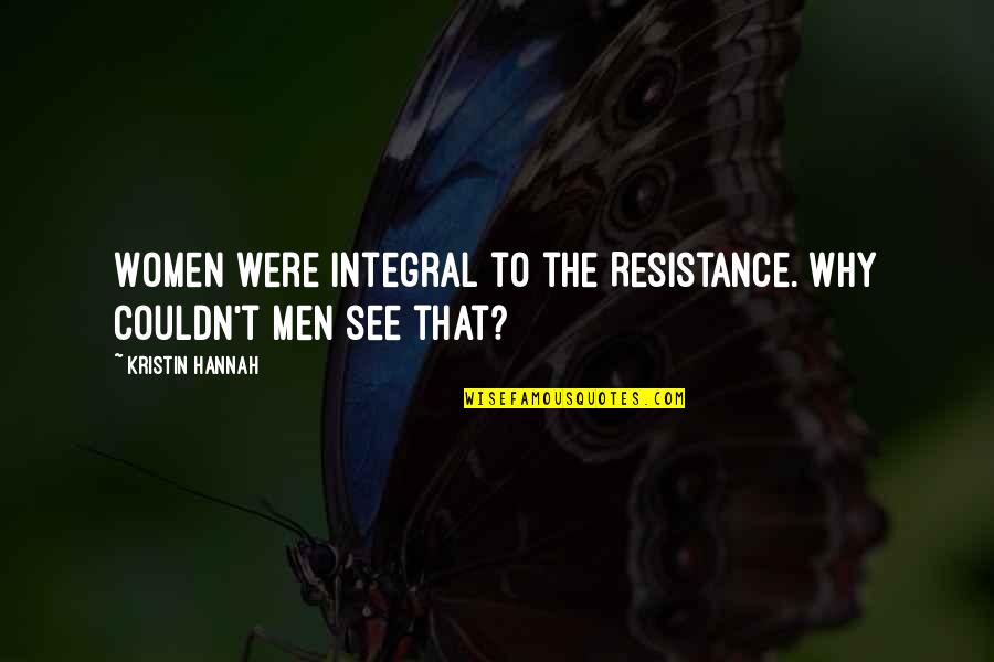The Resistance Quotes By Kristin Hannah: Women were integral to the Resistance. Why couldn't The Resistance Quotes By Kristin Hannah: Women were integral to the Resistance. Why couldn't