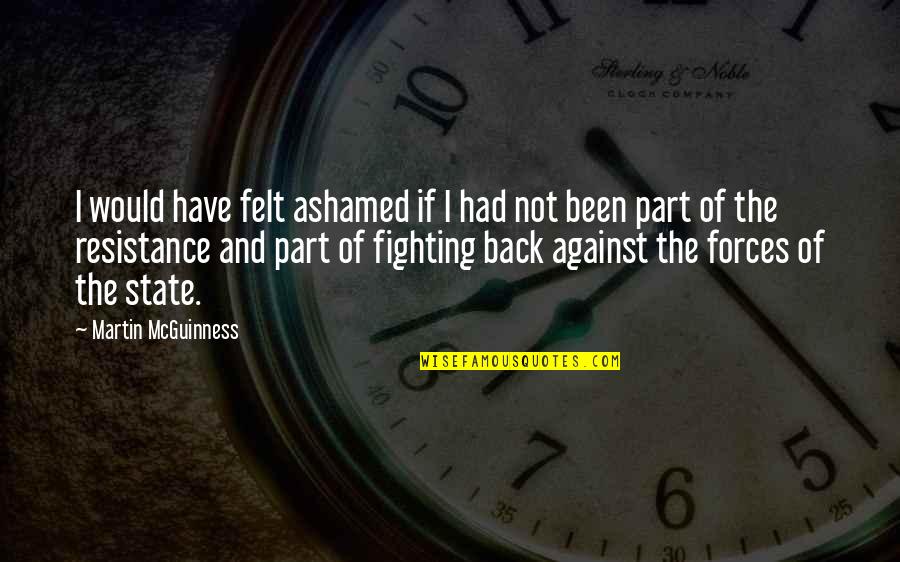 The Resistance Quotes By Martin McGuinness: I would have felt ashamed if I had The Resistance Quotes By Martin McGuinness: I would have felt ashamed if I had