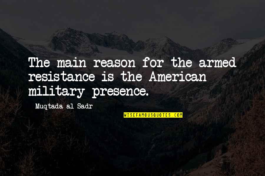 The Resistance Quotes By Muqtada Al Sadr: The main reason for the armed resistance is