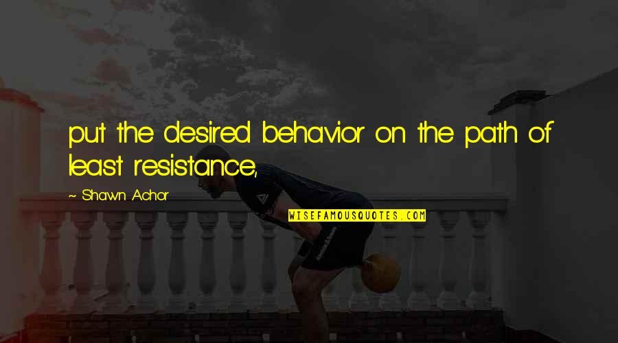 The Resistance Quotes By Shawn Achor: put the desired behavior on the path of