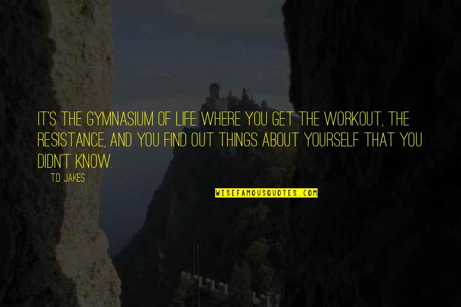 The Resistance Quotes By T.D. Jakes: It's the gymnasium of life where you get The Resistance Quotes By T.D. Jakes: It's the gymnasium of life where you get