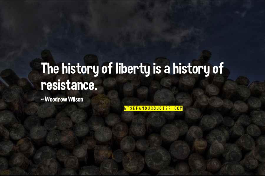 The Resistance Quotes By Woodrow Wilson: The history of liberty is a history of The Resistance Quotes By Woodrow Wilson: The history of liberty is a history of