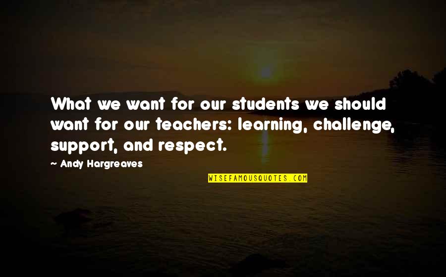 The Respect Of Teachers Quotes By Andy Hargreaves: What we want for our students we should