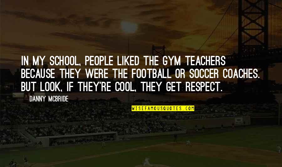 The Respect Of Teachers Quotes By Danny McBride: In my school, people liked the gym teachers