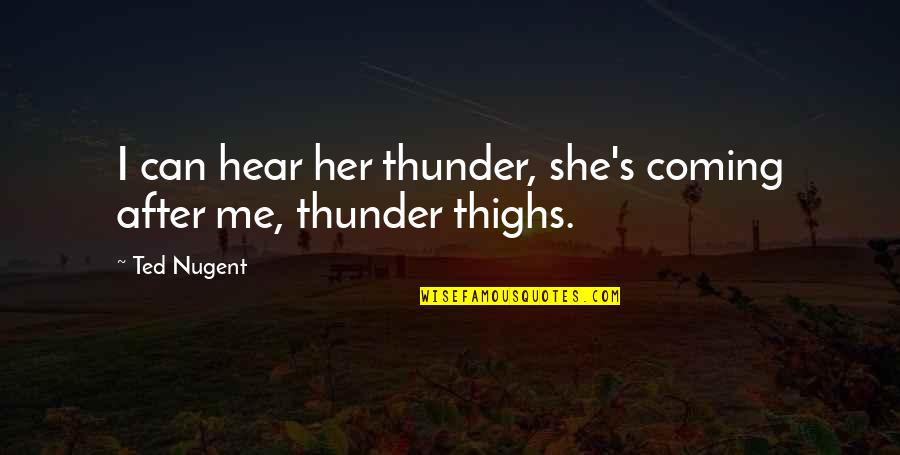 The Respect Of Teachers Quotes By Ted Nugent: I can hear her thunder, she's coming after