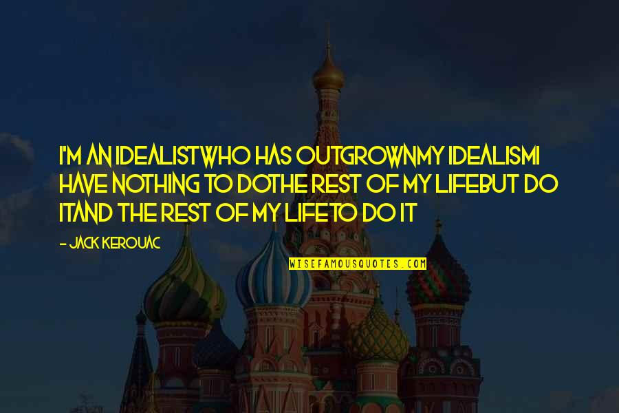 The Rest Of My Life Quotes By Jack Kerouac: I'm an idealistwho has outgrownmy idealismI have nothing