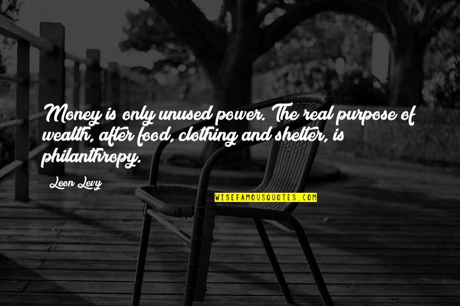 The Restoration Of The Priesthood Quotes By Leon Levy: Money is only unused power. The real purpose The Restoration Of The Priesthood Quotes By Leon Levy: Money is only unused power. The real purpose