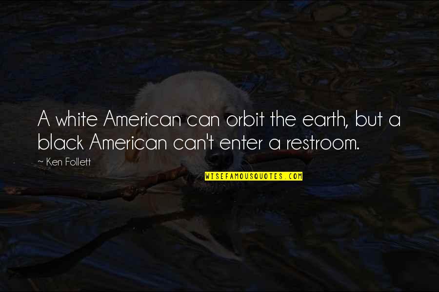 The Restroom Quotes By Ken Follett: A white American can orbit the earth, but