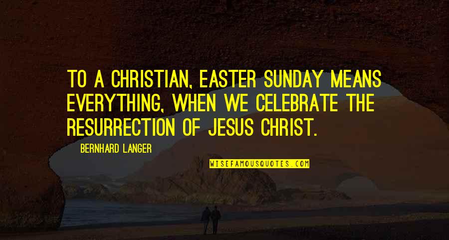 The Resurrection Of Jesus Christ Quotes By Bernhard Langer: To a Christian, Easter Sunday means everything, when