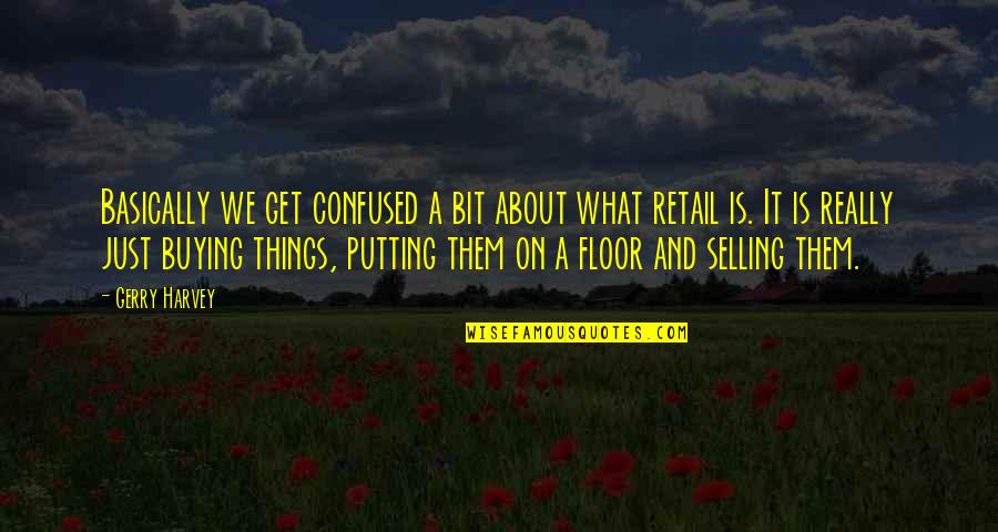 The Retail Business Quotes By Gerry Harvey: Basically we get confused a bit about what