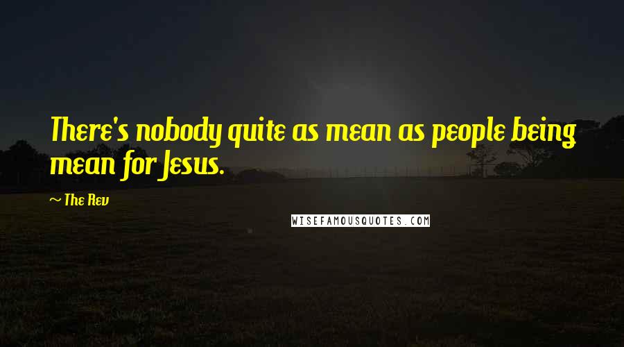 The Rev quotes: There's nobody quite as mean as people being mean for Jesus.