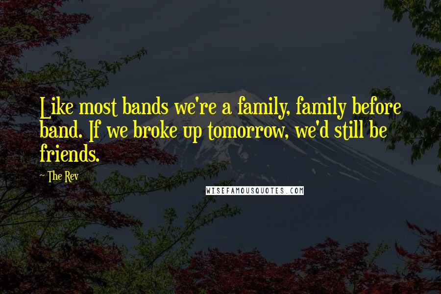 The Rev quotes: Like most bands we're a family, family before band. If we broke up tomorrow, we'd still be friends.