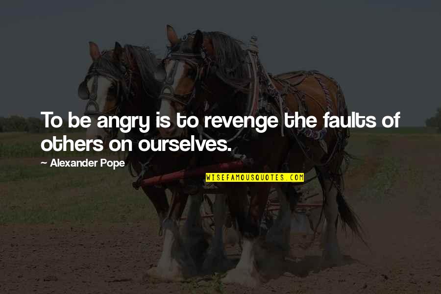 The Revenge Quotes By Alexander Pope: To be angry is to revenge the faults