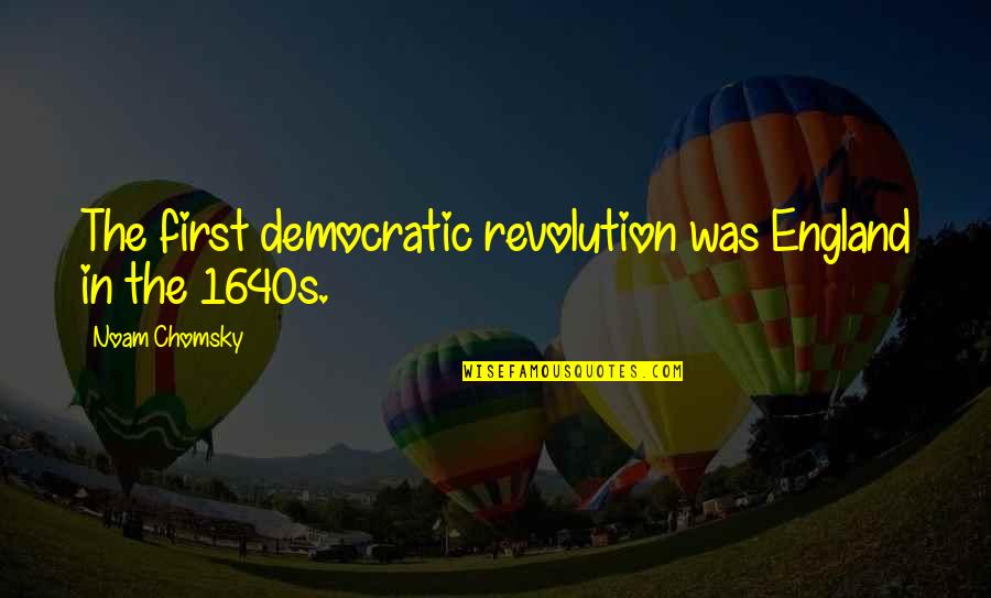 The Revolution Quotes By Noam Chomsky: The first democratic revolution was England in the