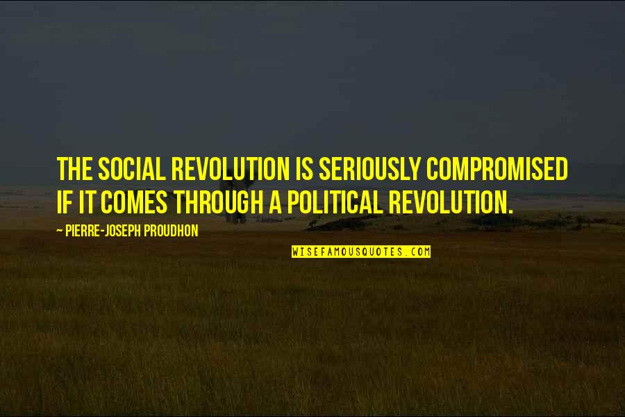 The Revolution Quotes By Pierre-Joseph Proudhon: The social revolution is seriously compromised if it