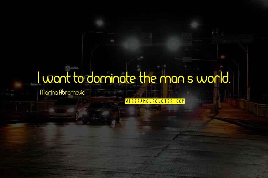The Revolutions Of 1848 Quotes By Marina Abramovic: I want to dominate the man's world. The Revolutions Of 1848 Quotes By Marina Abramovic: I want to dominate the man's world.