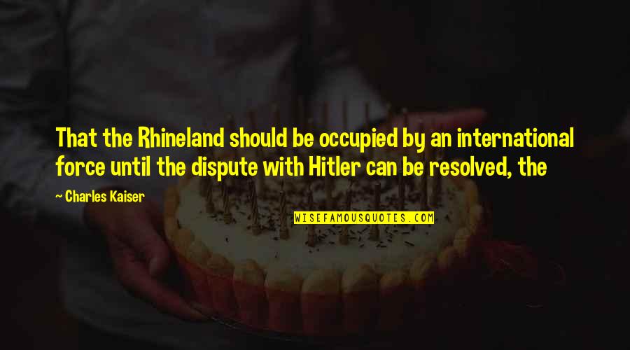The Rhineland Quotes By Charles Kaiser: That the Rhineland should be occupied by an The Rhineland Quotes By Charles Kaiser: That the Rhineland should be occupied by an