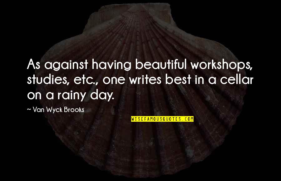 The Rich Brother Tobias Wolff Quotes By Van Wyck Brooks: As against having beautiful workshops, studies, etc., one