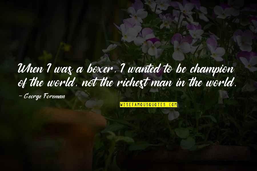 The Richest Man In The World Quotes By George Foreman: When I was a boxer, I wanted to The Richest Man In The World Quotes By George Foreman: When I was a boxer, I wanted to