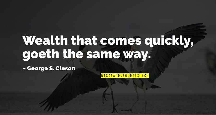 The Richest Man Quotes By George S. Clason: Wealth that comes quickly, goeth the same way.