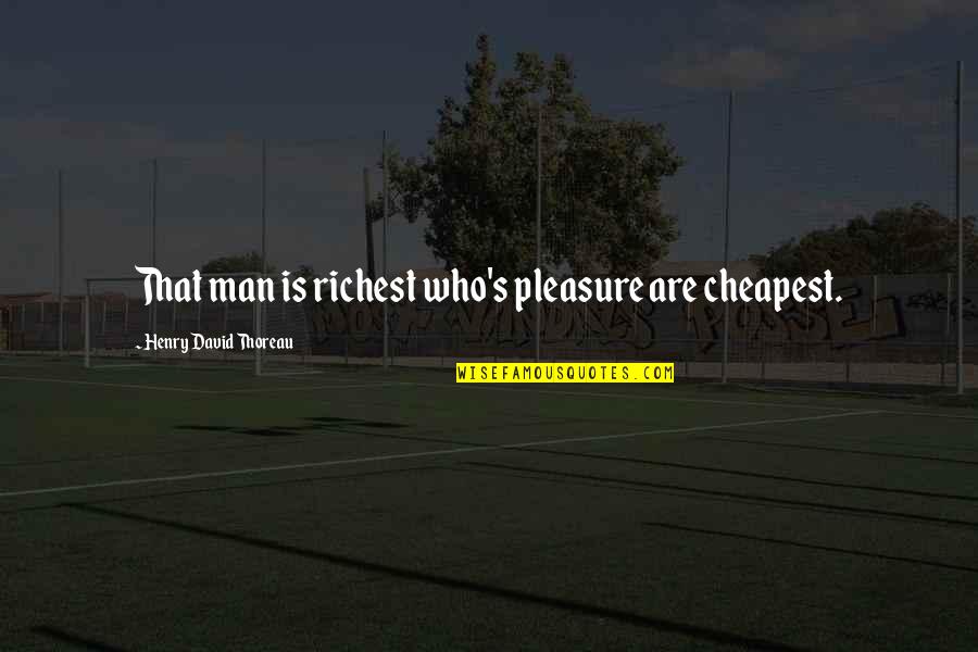 The Richest Man Quotes By Henry David Thoreau: That man is richest who's pleasure are cheapest.