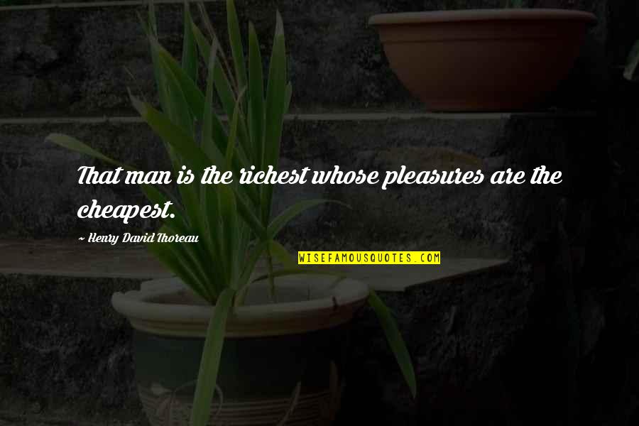 The Richest Man Quotes By Henry David Thoreau: That man is the richest whose pleasures are