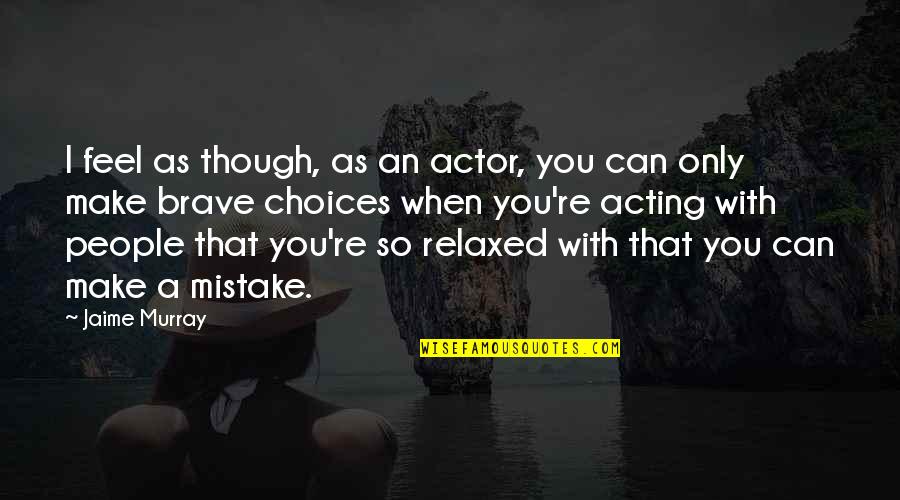 The Richest Man Who Ever Lived Quotes By Jaime Murray: I feel as though, as an actor, you The Richest Man Who Ever Lived Quotes By Jaime Murray: I feel as though, as an actor, you
