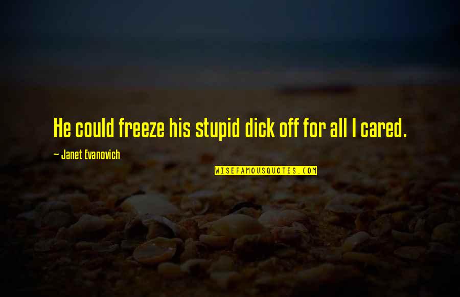 The Richest Man Who Ever Lived Quotes By Janet Evanovich: He could freeze his stupid dick off for The Richest Man Who Ever Lived Quotes By Janet Evanovich: He could freeze his stupid dick off for