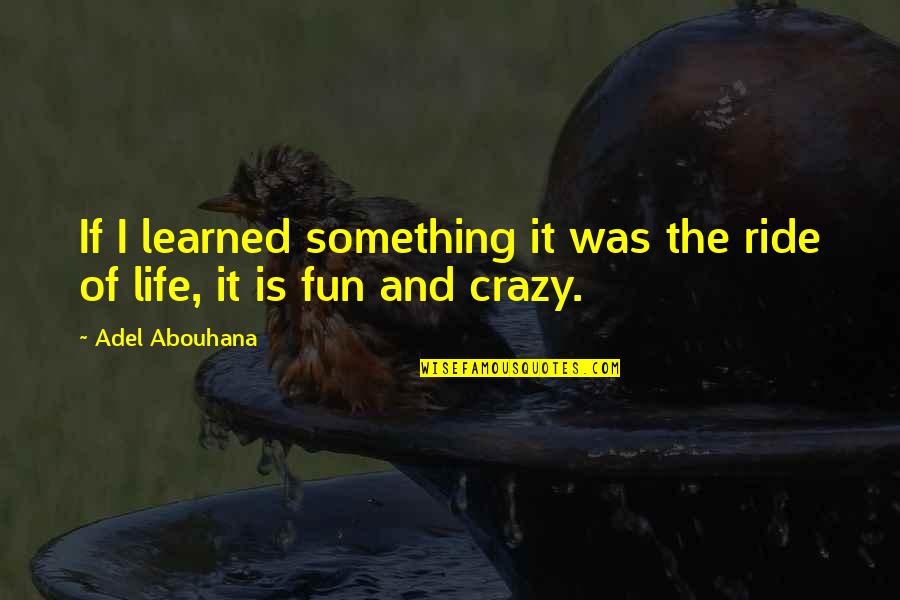 The Ride Of Life Quotes By Adel Abouhana: If I learned something it was the ride