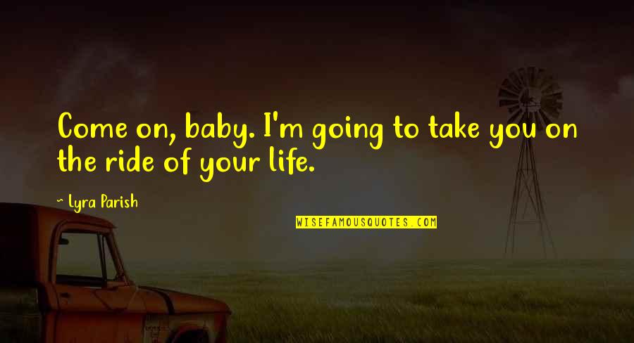 The Ride Of Life Quotes By Lyra Parish: Come on, baby. I'm going to take you