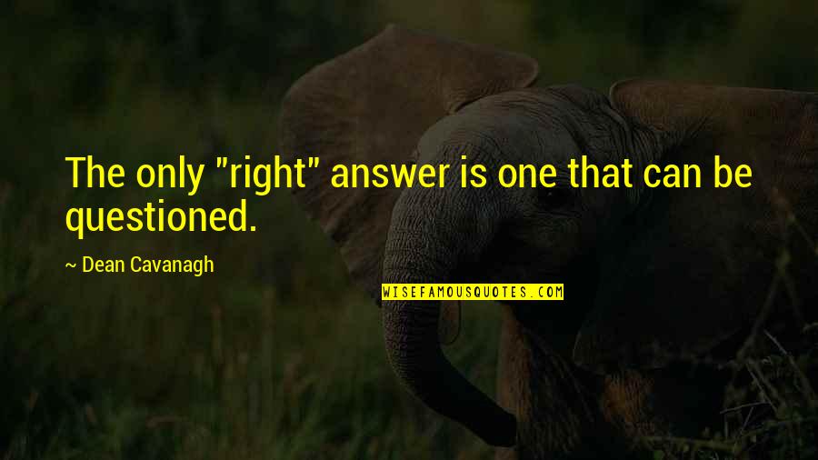 The Right Answer Quotes By Dean Cavanagh: The only "right" answer is one that can