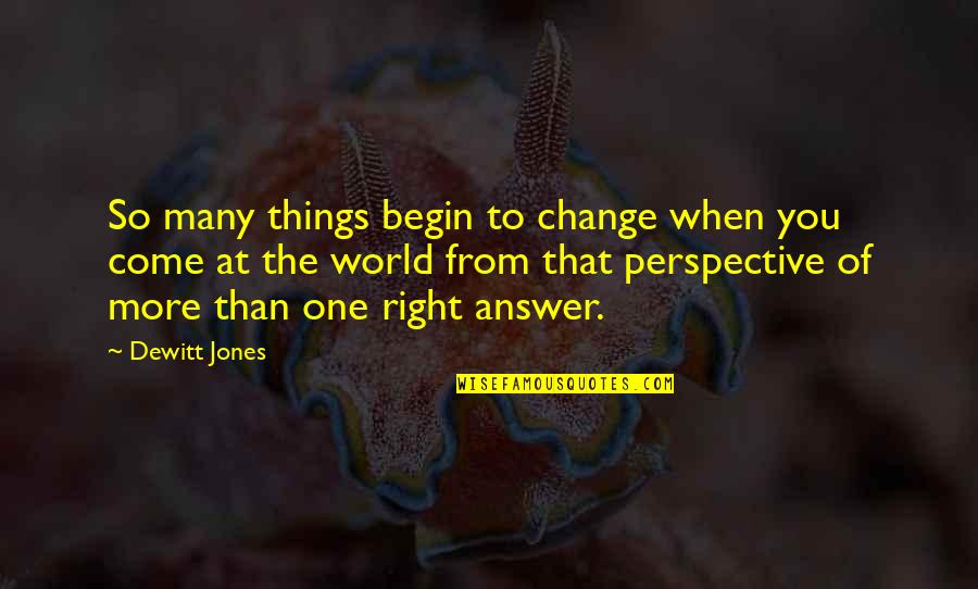 The Right Answer Quotes By Dewitt Jones: So many things begin to change when you
