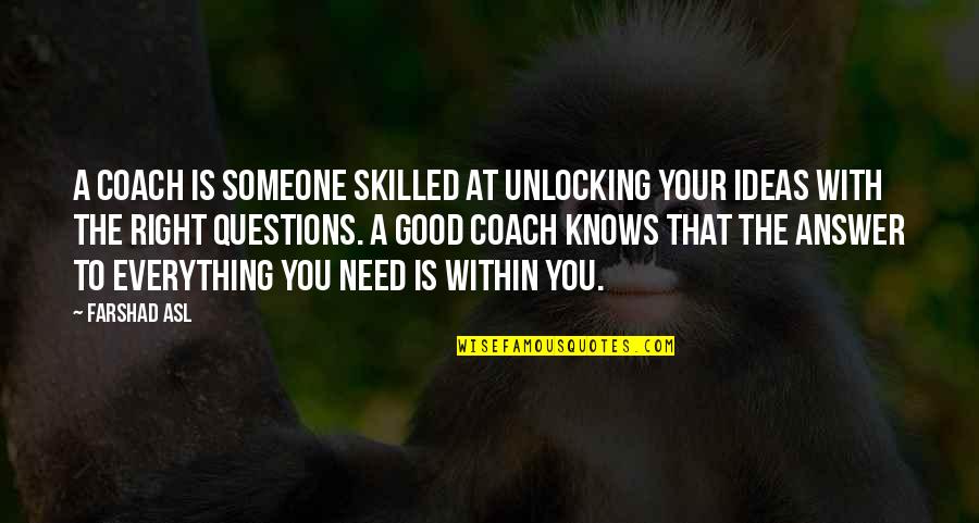 The Right Answer Quotes By Farshad Asl: A coach is someone skilled at unlocking your