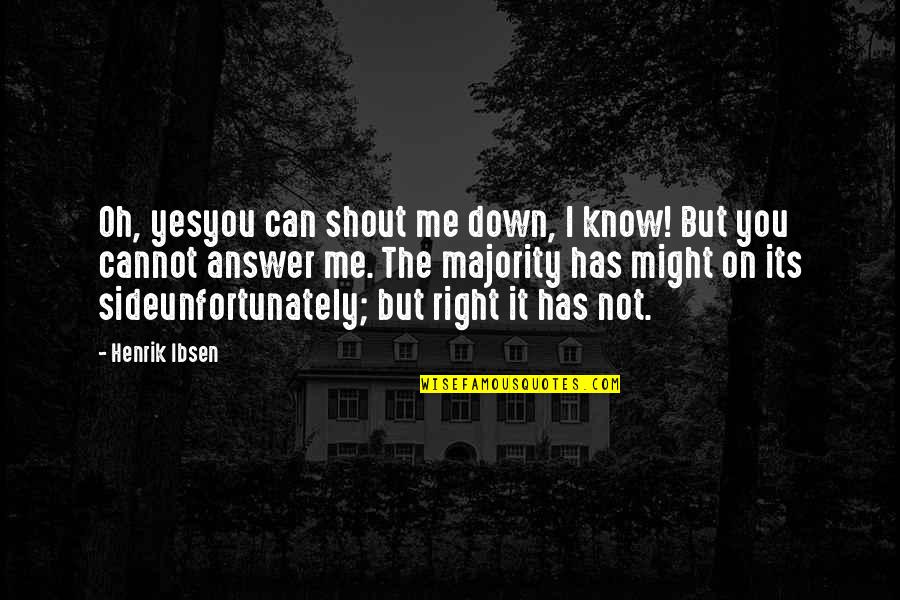 The Right Answer Quotes By Henrik Ibsen: Oh, yesyou can shout me down, I know!
