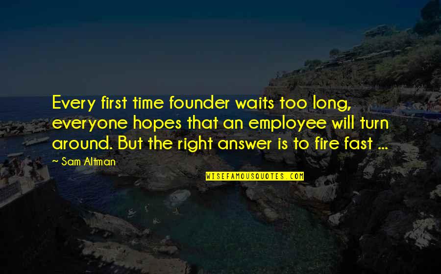 The Right Answer Quotes By Sam Altman: Every first time founder waits too long, everyone