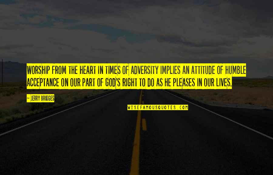 The Right Attitude Quotes By Jerry Bridges: Worship from the heart in times of adversity