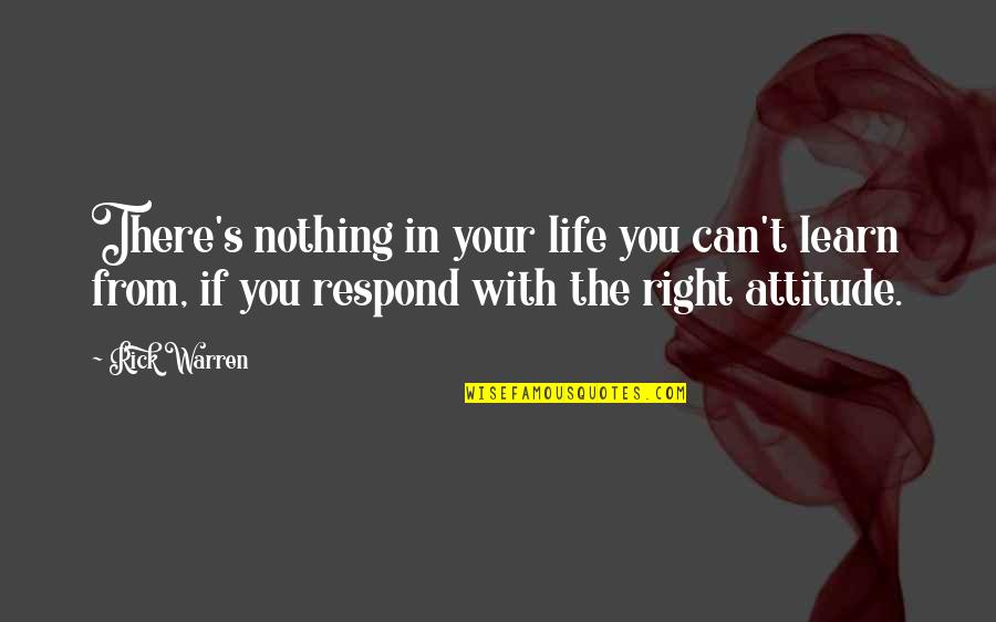 The Right Attitude Quotes By Rick Warren: There's nothing in your life you can't learn