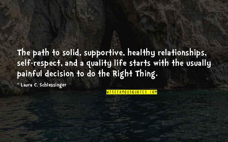 The Right Decision Quotes By Laura C. Schlessinger: The path to solid, supportive, healthy relationships, self-respect,