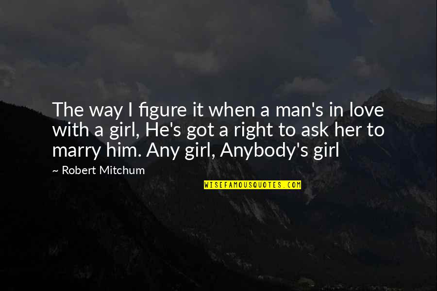 The Right Girl Quotes By Robert Mitchum: The way I figure it when a man's