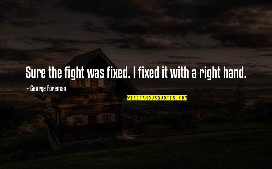 The Right Hand Quotes By George Foreman: Sure the fight was fixed. I fixed it