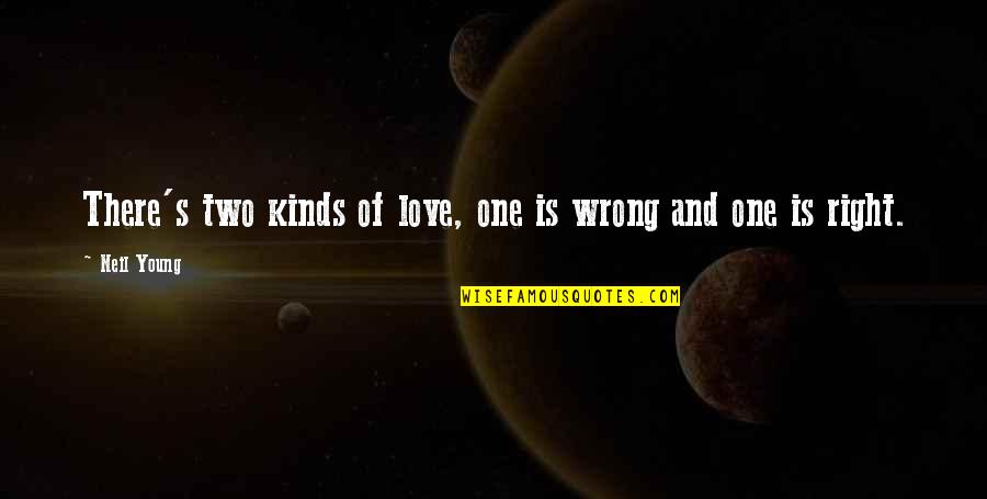The Right Kind Of Wrong Love Quotes By Neil Young: There's two kinds of love, one is wrong