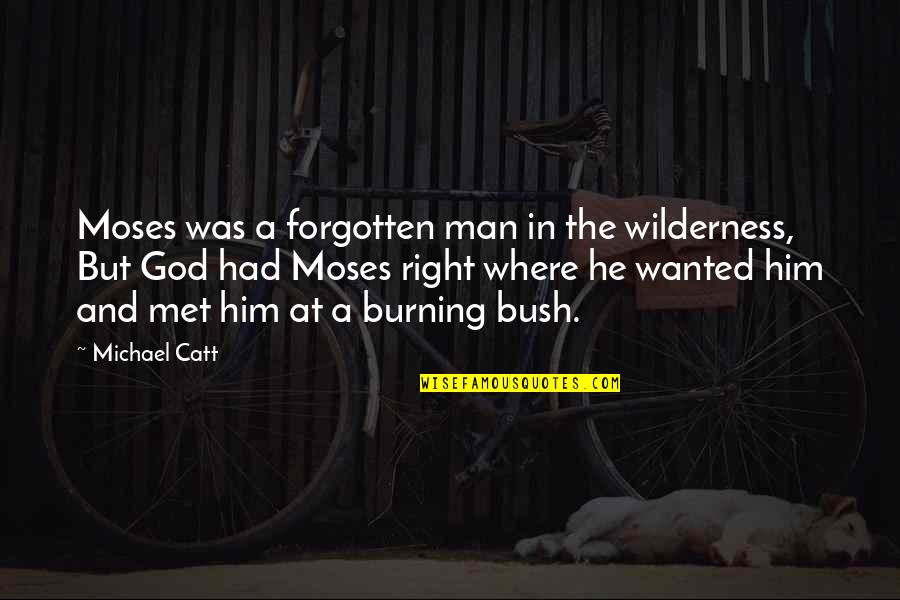 The Right Man Quotes By Michael Catt: Moses was a forgotten man in the wilderness,