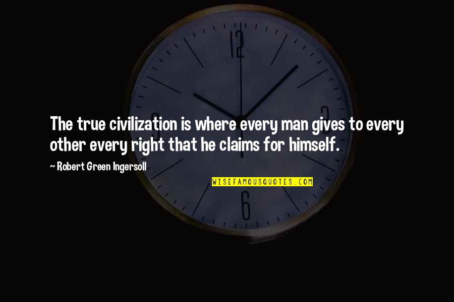 The Right Man Quotes By Robert Green Ingersoll: The true civilization is where every man gives The Right Man Quotes By Robert Green Ingersoll: The true civilization is where every man gives