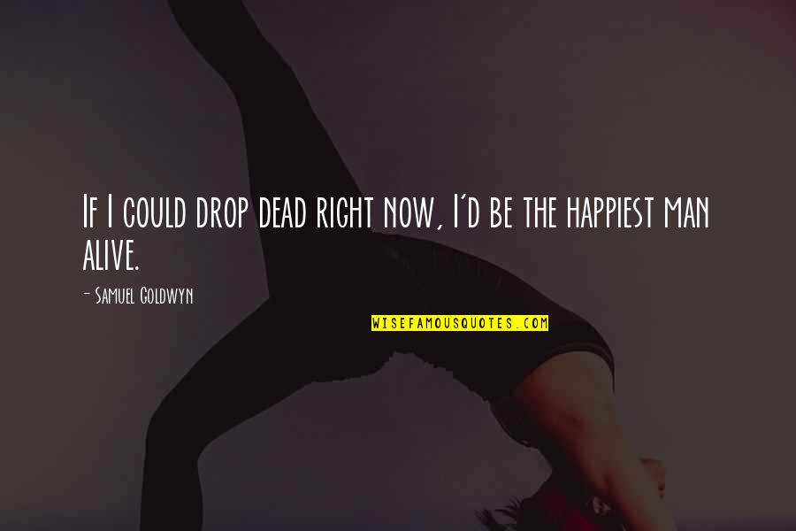 The Right Man Quotes By Samuel Goldwyn: If I could drop dead right now, I'd