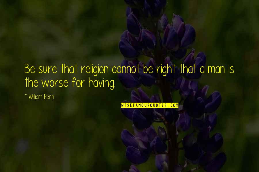The Right Man Quotes By William Penn: Be sure that religion cannot be right that