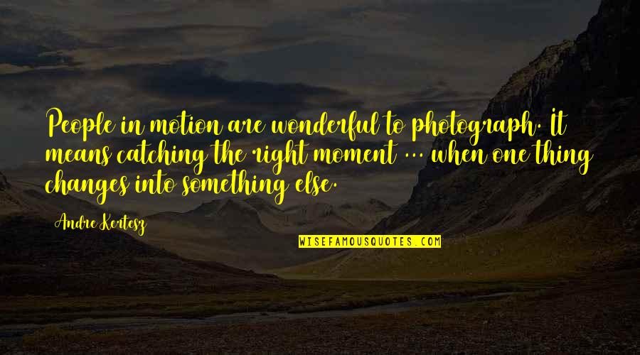 The Right Moment Quotes By Andre Kertesz: People in motion are wonderful to photograph. It The Right Moment Quotes By Andre Kertesz: People in motion are wonderful to photograph. It